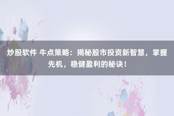 炒股软件 牛点策略：揭秘股市投资新智慧，掌握先机，稳健盈利的秘诀！