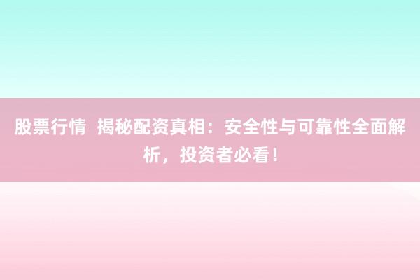 股票行情  揭秘配资真相：安全性与可靠性全面解析，投资者必看！