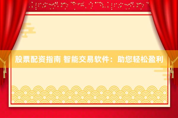 股票配资指南 智能交易软件：助您轻松盈利