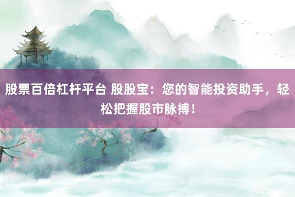 股票百倍杠杆平台 股股宝：您的智能投资助手，轻松把握股市脉搏！