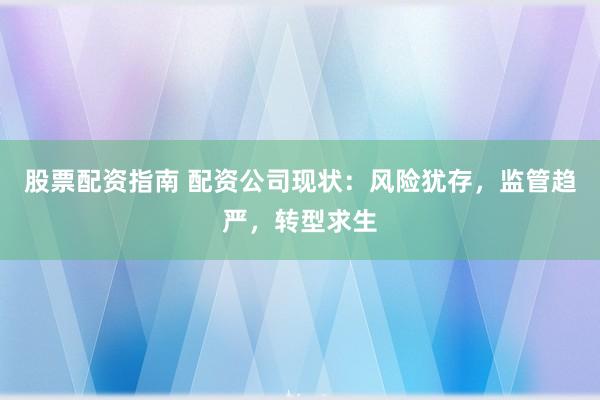 股票配资指南 配资公司现状：风险犹存，监管趋严，转型求生