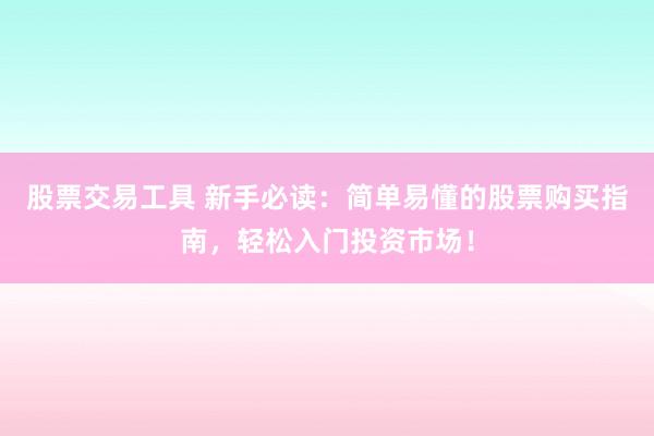 股票交易工具 新手必读：简单易懂的股票购买指南，轻松入门投资市场！