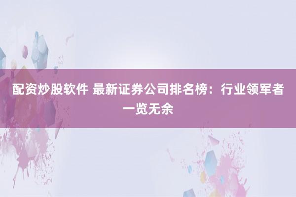 配资炒股软件 最新证券公司排名榜：行业领军者一览无余