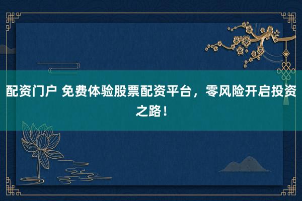 配资门户 免费体验股票配资平台，零风险开启投资之路！