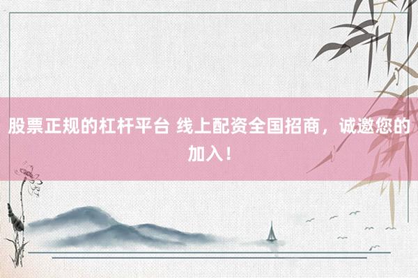 股票正规的杠杆平台 线上配资全国招商，诚邀您的加入！