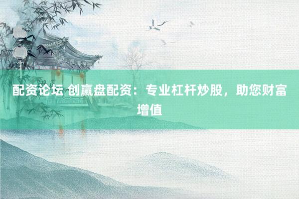 配资论坛 创赢盘配资：专业杠杆炒股，助您财富增值