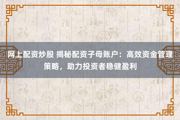 网上配资炒股 揭秘配资子母账户：高效资金管理策略，助力投资者稳健盈利