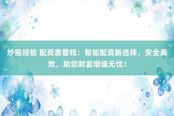 炒股经验 配资惠管钱：智能配资新选择，安全高效，助您财富增值无忧！