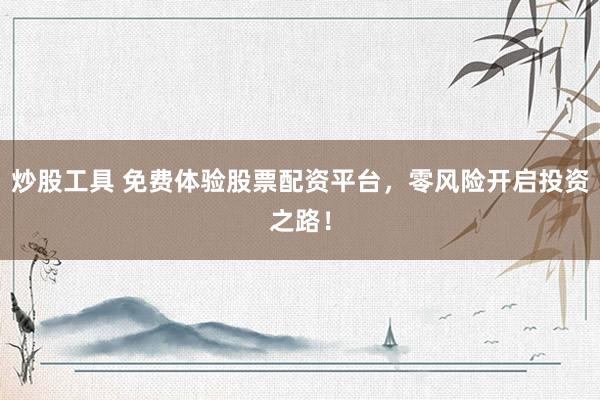炒股工具 免费体验股票配资平台，零风险开启投资之路！