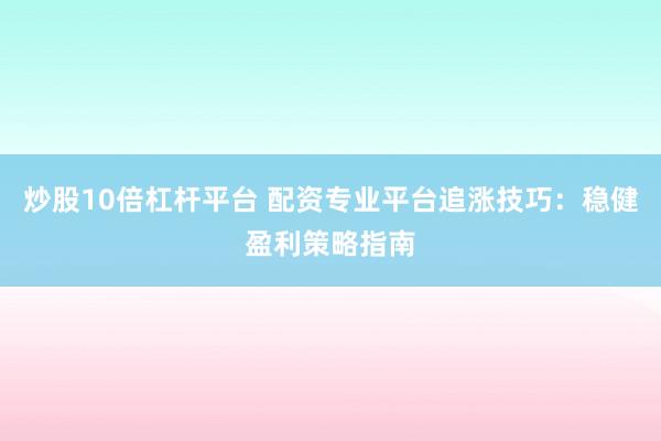 炒股10倍杠杆平台 配资专业平台追涨技巧：稳健盈利策略指南