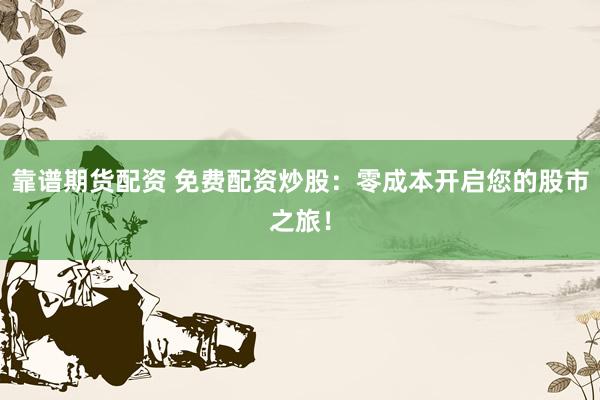 靠谱期货配资 免费配资炒股：零成本开启您的股市之旅！