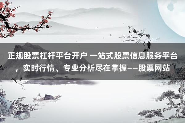 正规股票杠杆平台开户 一站式股票信息服务平台，实时行情、专业分析尽在掌握——股票网站