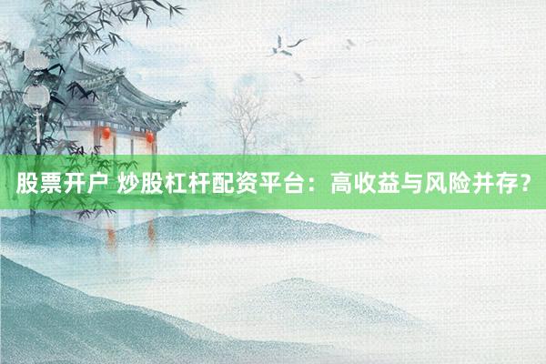 股票开户 炒股杠杆配资平台：高收益与风险并存？