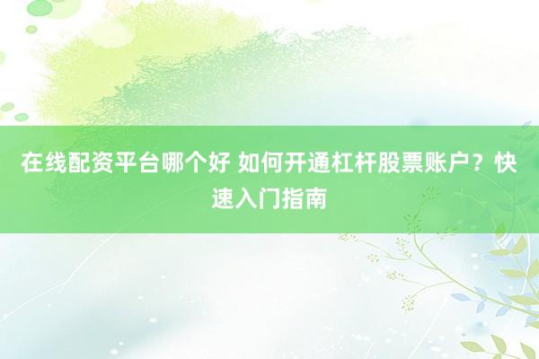 在线配资平台哪个好 如何开通杠杆股票账户？快速入门指南