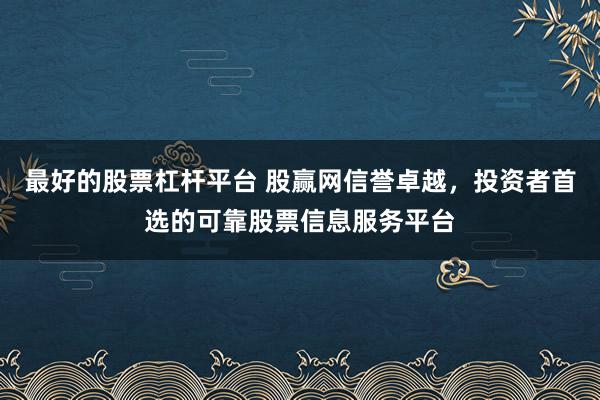 最好的股票杠杆平台 股赢网信誉卓越，投资者首选的可靠股票信息服务平台