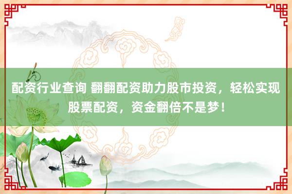 配资行业查询 翻翻配资助力股市投资，轻松实现股票配资，资金翻倍不是梦！