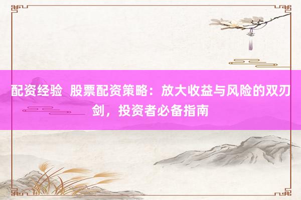 配资经验  股票配资策略：放大收益与风险的双刃剑，投资者必备指南