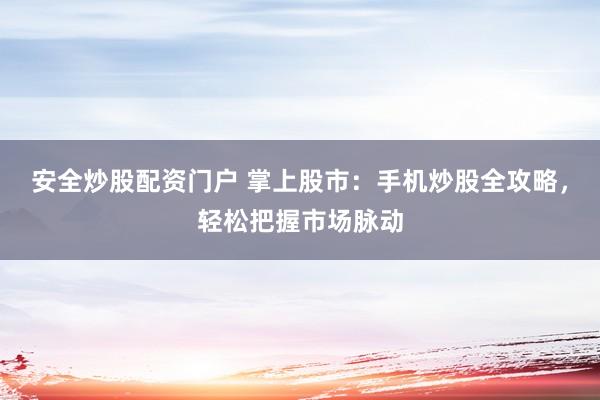 安全炒股配资门户 掌上股市：手机炒股全攻略，轻松把握市场脉动