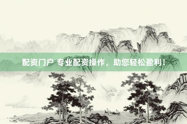 配资门户 专业配资操作，助您轻松盈利！