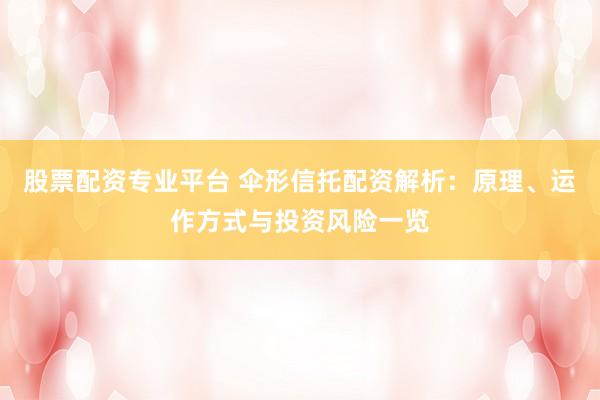股票配资专业平台 伞形信托配资解析：原理、运作方式与投资风险一览