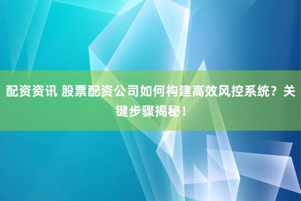 配资资讯 股票配资公司如何构建高效风控系统？关键步骤揭秘！