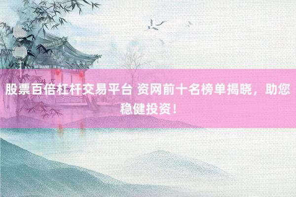 股票百倍杠杆交易平台 资网前十名榜单揭晓，助您稳健投资！