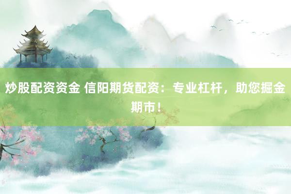 炒股配资资金 信阳期货配资：专业杠杆，助您掘金期市！