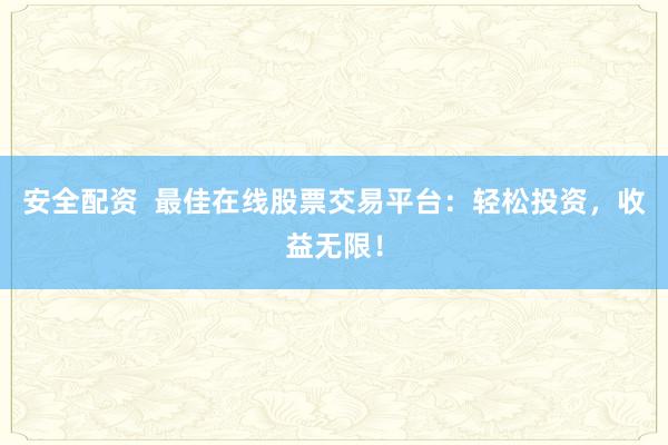 安全配资  最佳在线股票交易平台：轻松投资，收益无限！