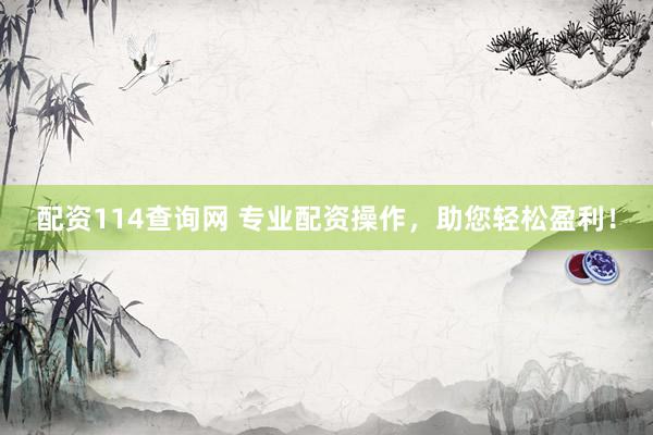 配资114查询网 专业配资操作，助您轻松盈利！