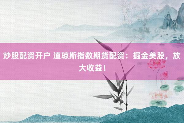 炒股配资开户 道琼斯指数期货配资：掘金美股，放大收益！