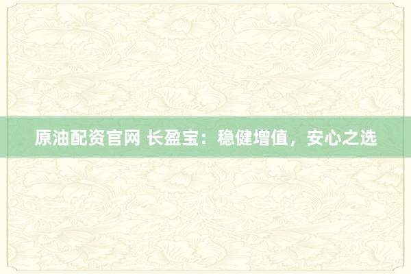 原油配资官网 长盈宝：稳健增值，安心之选