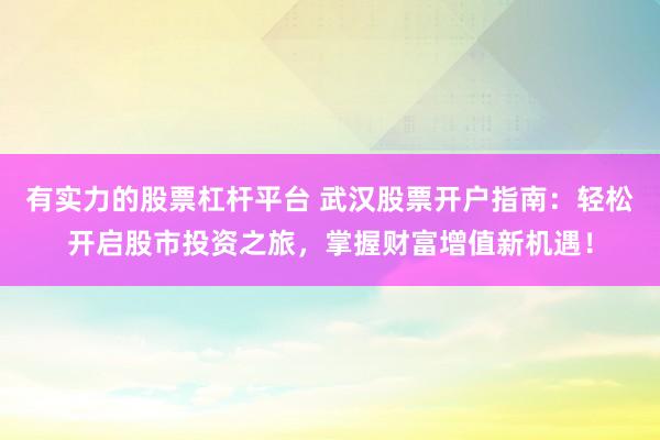 有实力的股票杠杆平台 武汉股票开户指南：轻松开启股市投资之旅，掌握财富增值新机遇！