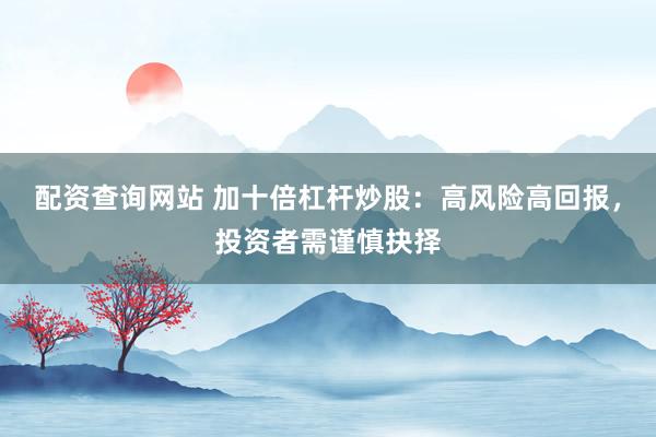 配资查询网站 加十倍杠杆炒股：高风险高回报，投资者需谨慎抉择
