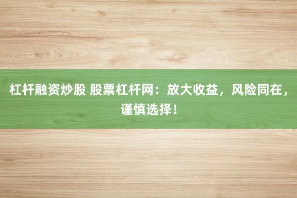 杠杆融资炒股 股票杠杆网：放大收益，风险同在，谨慎选择！