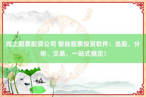 线上股票配资公司 智能股票投资软件：选股、分析、交易，一站式搞定！