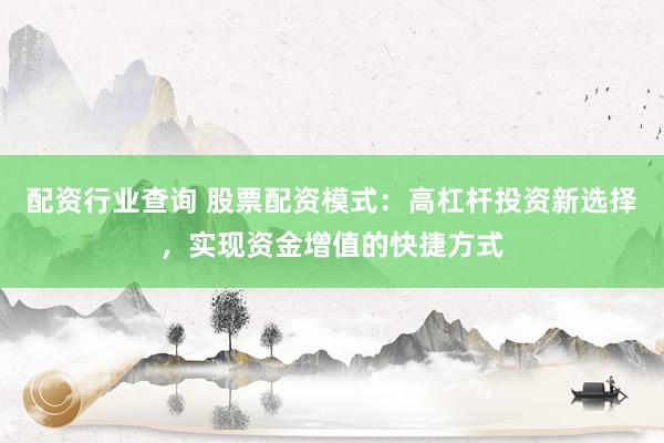 配资行业查询 股票配资模式:高杠杆投资新选择,实现资金增值的快捷方式