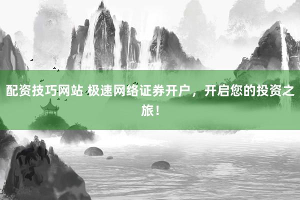 配资技巧网站 极速网络证券开户,开启您的投资之旅!
