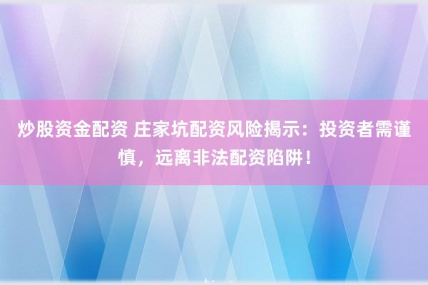 炒股资金配资 庄家坑配资风险揭示:投资者需谨慎,远离非法配资陷阱!