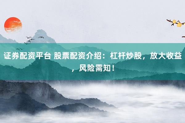 证券配资平台 股票配资介绍:杠杆炒股,放大收益,风险需知!