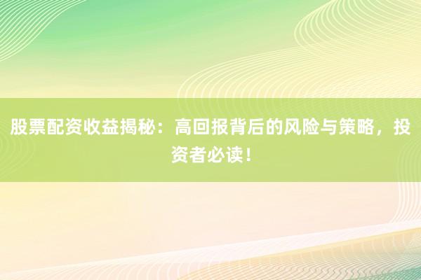 股票配资收益揭秘:高回报背后的风险与策略,投资者必读!