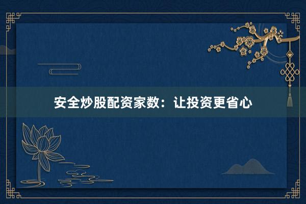安全炒股配资家数：让投资更省心