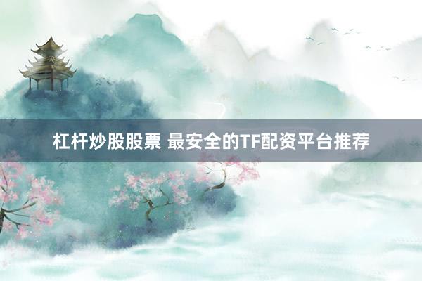 杠杆炒股股票 最安全的TF配资平台推荐