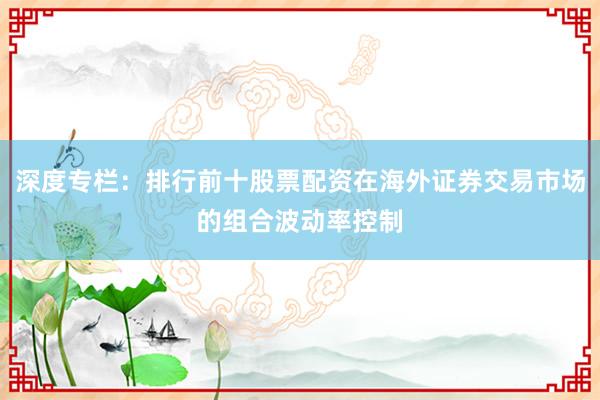 深度专栏：排行前十股票配资在海外证券交易市场的组合波动率控制