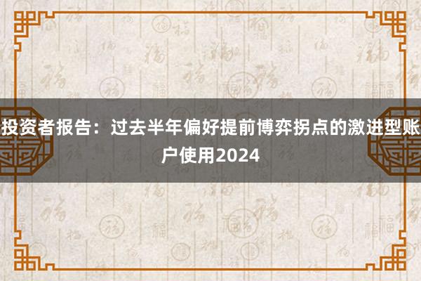 投资者报告:过去半年偏好提前博弈拐点的激进型账户使用2024