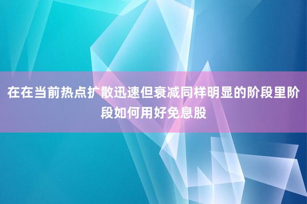在在当前热点扩散迅速但衰减同样明显的阶段里阶段如何用好免息股