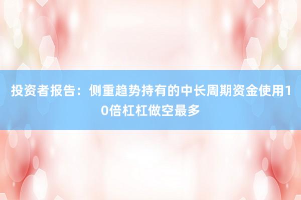 投资者报告：侧重趋势持有的中长周期资金使用10倍杠杠做空最多