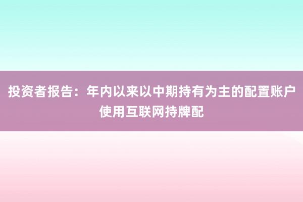投资者报告：年内以来以中期持有为主的配置账户使用互联网持牌配