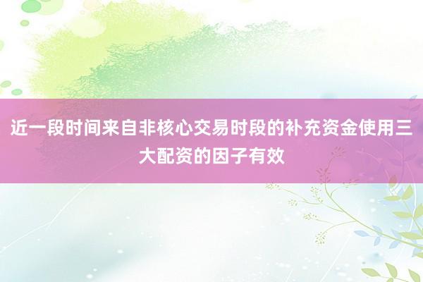 近一段时间来自非核心交易时段的补充资金使用三大配资的因子有效