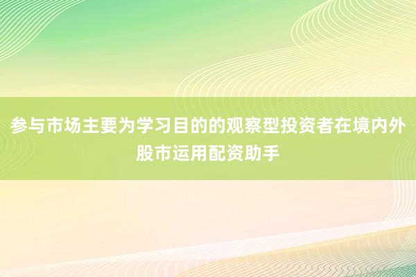 参与市场主要为学习目的的观察型投资者在境内外股市运用配资助手
