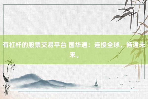 有杠杆的股票交易平台 国华通:连接全球,畅通未来。